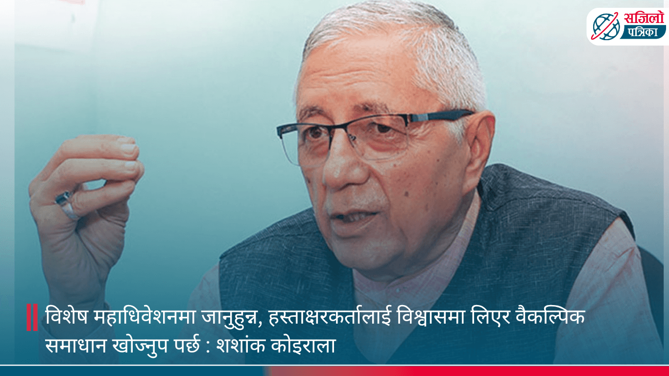 विशेष महाधिवेशनमा जानुहुन्न, हस्ताक्षरकर्तालाई विश्वासमा लिएर वैकल्पिक समाधान खोज्नुप पर्छ : शशांक कोइराला