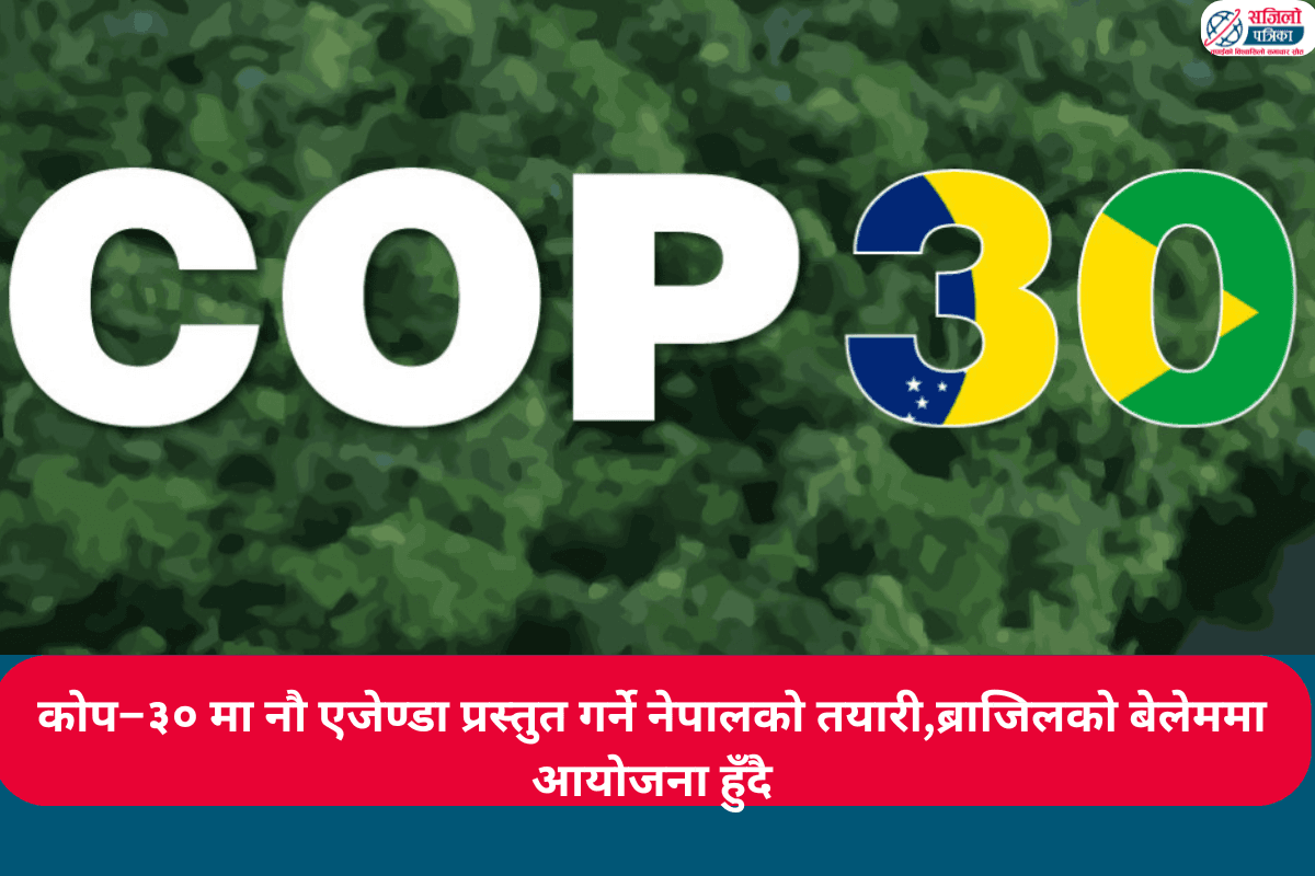 कोप–३० मा नौ एजेण्डा प्रस्तुत गर्ने नेपालको तयारी,ब्राजिलको बेलेममा आयोजना हुँदै