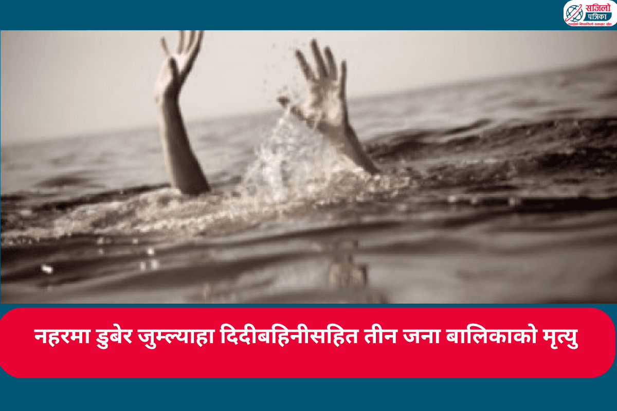 नहरमा डुबेर जुम्ल्याहा दिदीबहिनीसहित तीन जना बालिकाको मृत्यु