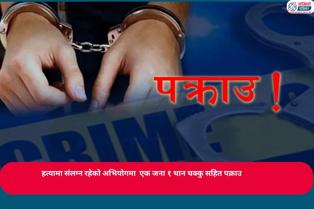 हत्यामा संलग्न रहेको अभियोगमा एक जना १ थान चक्कु सहित पक्राउ
