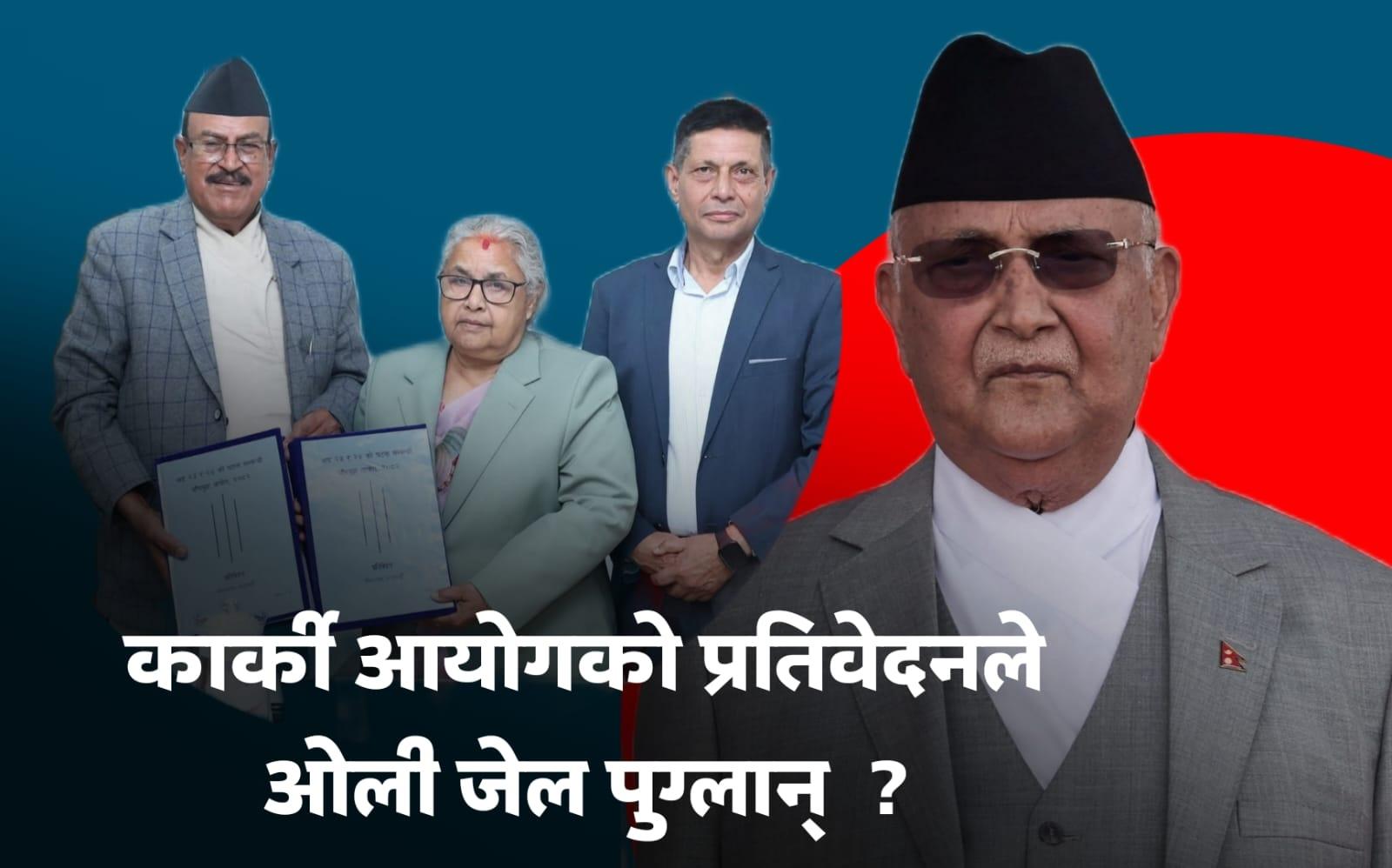 कार्की आयोगको प्रतिवेदनले ओेली जेल पुग्लान् ?
