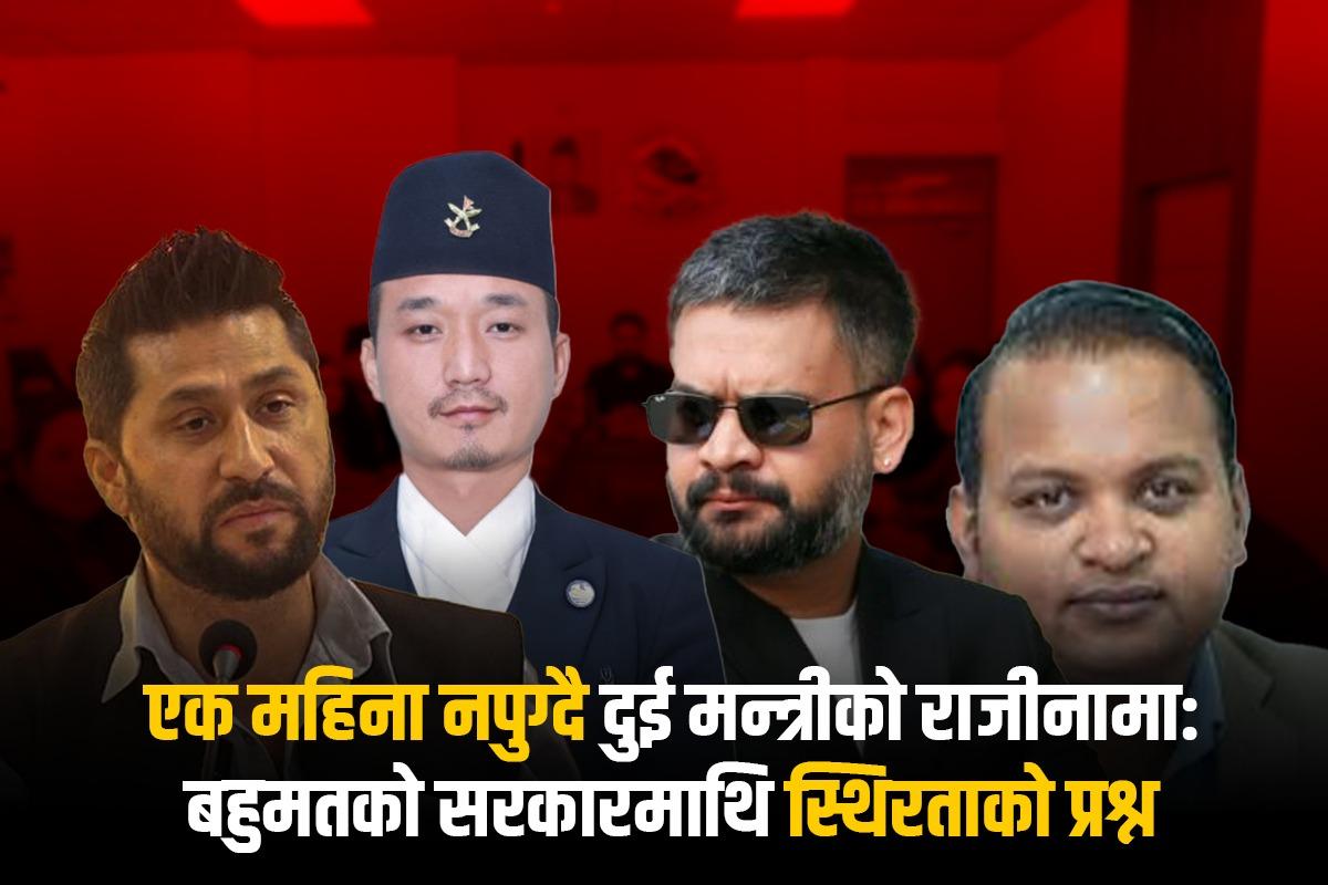 एक महिना नपुग्दै दुई मन्त्रीको राजीनामा: बहुमतको सरकारमाथि स्थिरताको प्रश्न